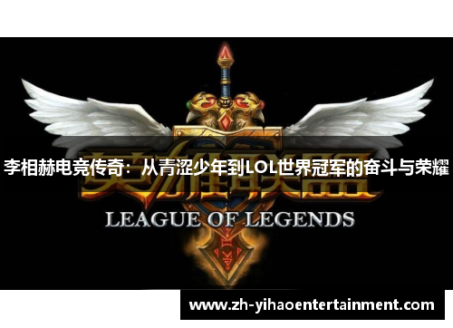 李相赫电竞传奇：从青涩少年到LOL世界冠军的奋斗与荣耀