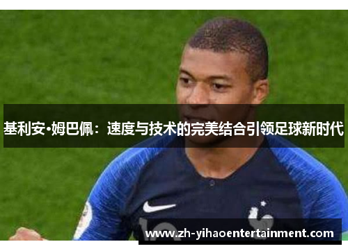 基利安·姆巴佩：速度与技术的完美结合引领足球新时代